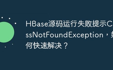 HBase源码运行失败提示ClassNotFoundException，如何快速解决？