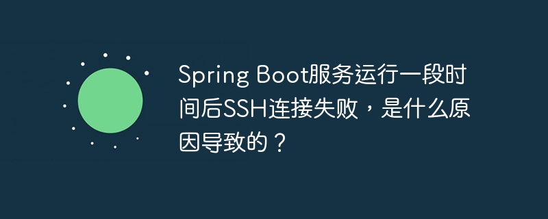 spring boot服务运行一段时间后ssh连接失败,是什么原因导致的?
