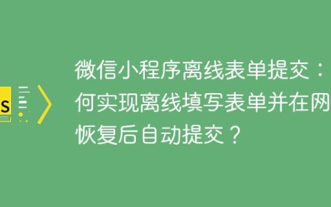 微信小程序离线表单提交：如何实现离线填写表单并在网络恢复后自动提交？