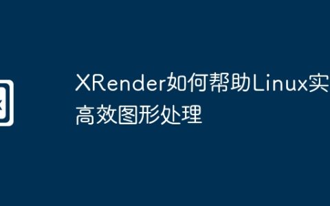 XRender如何帮助Linux实现高效图形处理