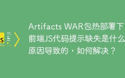 Artifacts WAR包热部署下，前端JS代码提示缺失是什么原因导致的，如何解决？