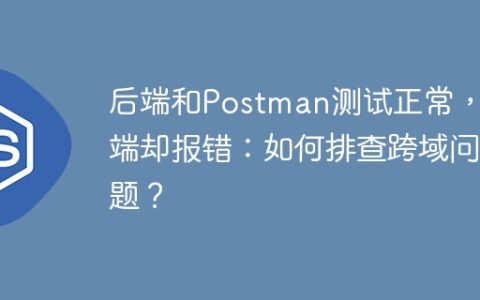 后端和Postman测试正常，前端却报错：如何排查跨域问题？