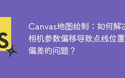Canvas地图绘制：如何解决相机参数偏移导致点线位置偏差的问题？