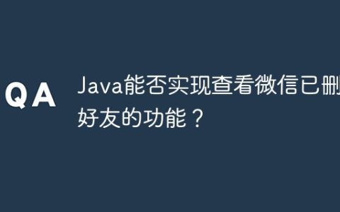 Java能否实现查看微信已删除好友的功能？