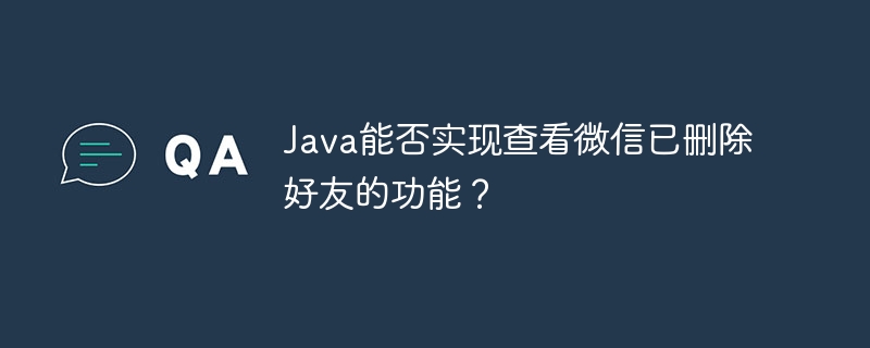 java能否实现查看微信已删除好友的功能?