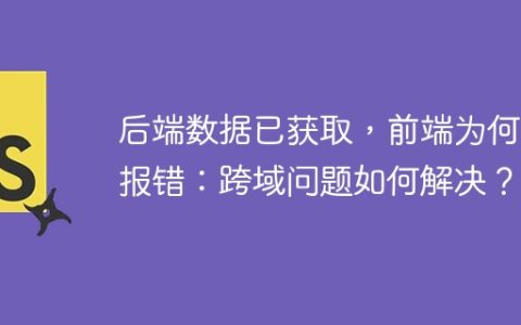 后端数据已获取，前端为何仍报错：跨域问题如何解决？