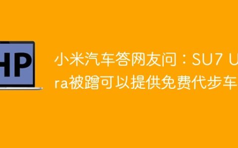 小米汽车答网友问：SU7 Ultra被蹭可以提供免费代步车