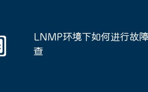 LNMP环境下如何进行故障排查