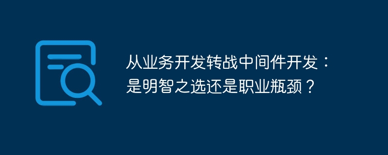 从业务开发转战中间件开发:是明智之选还是职业瓶颈?