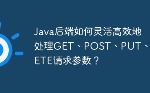 Java后端如何灵活高效地处理GET、POST、PUT、DELETE请求参数？