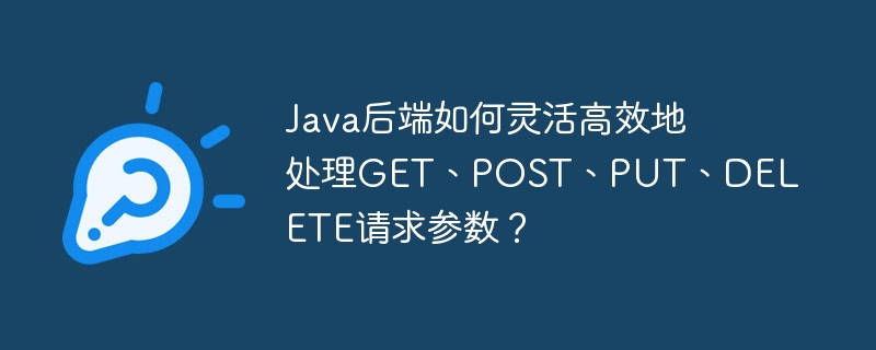 java后端如何灵活高效地处理get、post、put、delete请求参数?