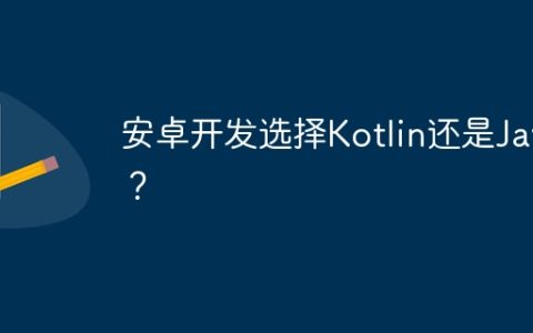 安卓开发选择Kotlin还是Java？