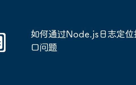 如何通过Node.js日志定位接口问题