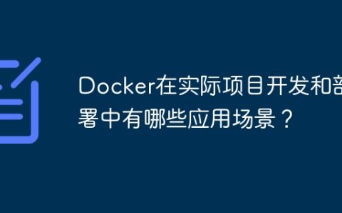 Docker在实际项目开发和部署中有哪些应用场景？