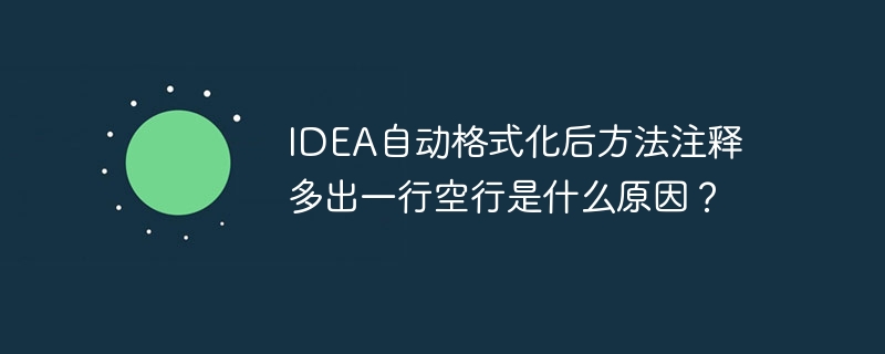 IDEA自动格式化后方法注释多出一行空行是什么原因?