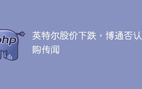 英特尔股价下跌，博通否认收购传闻