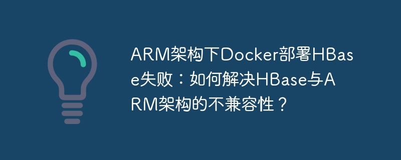 arm架构下docker部署hbase失败:如何解决hbase与arm架构的不兼容性?