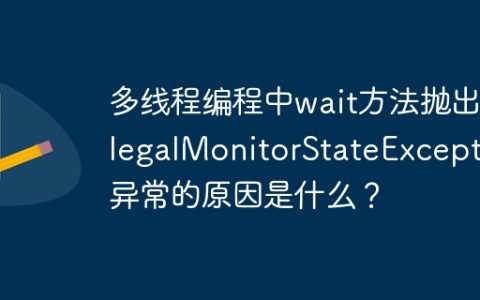多线程编程中wait方法抛出IllegalMonitorStateException异常的原因是什么？