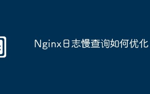 Nginx日志慢查询如何优化