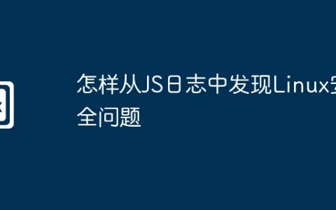 怎样从JS日志中发现Linux安全问题