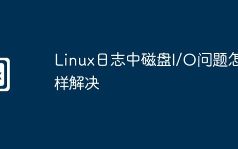 Linux日志中磁盘I/O问题怎样解决