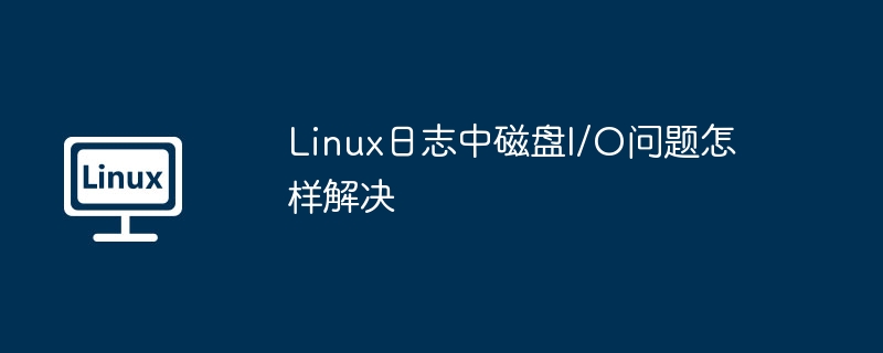 linux日志中磁盘i/o问题怎样解决