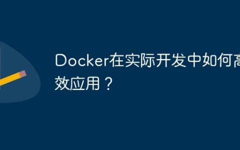 Docker在实际开发中如何高效应用？