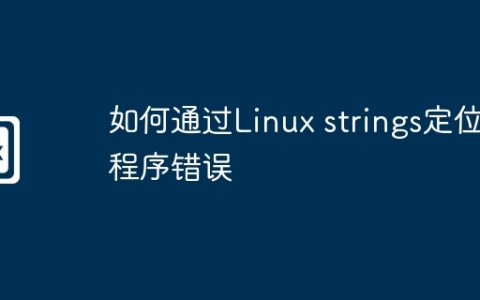 如何通过Linux strings定位程序错误