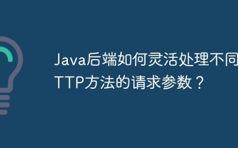 Java后端如何灵活处理不同HTTP方法的请求参数？