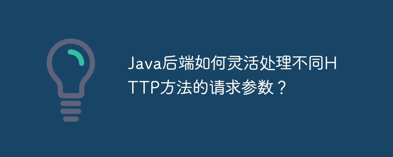 java后端如何灵活处理不同http方法的请求参数?