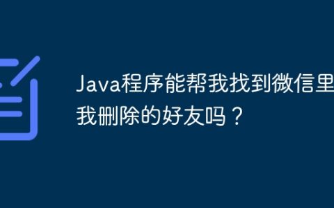 Java程序能帮我找到微信里把我删除的好友吗？