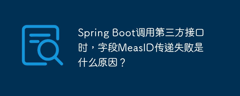 spring boot调用第三方接口时,字段measid传递失败是什么原因?
