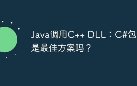 Java调用C++ DLL：C#包装是最佳方案吗？