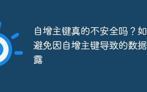 自增主键真的不安全吗？如何避免因自增主键导致的数据泄露