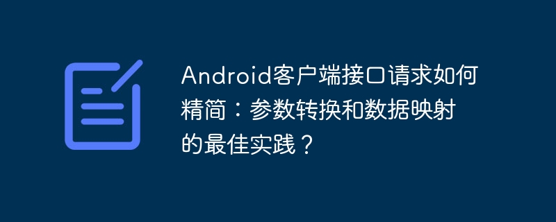 Android客户端接口请求如何精简:参数转换和数据映射的最佳实践?