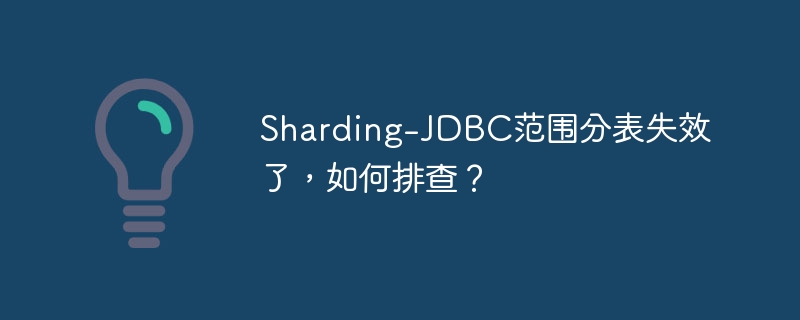 Sharding-JDBC范围分表失效了,如何排查?