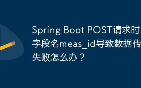 Spring Boot POST请求时，字段名meas_id导致数据传递失败怎么办？