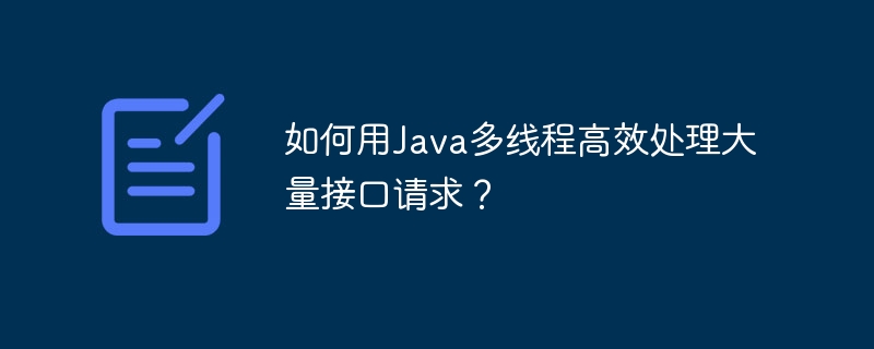 如何用Java多线程高效处理大量接口请求?