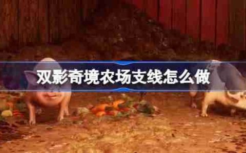 双影奇境农场支线怎么做 双影奇境农场支线流程攻略