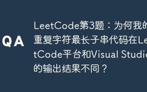 LeetCode第3题：为何我的无重复字符最长子串代码在LeetCode平台和Visual Studio的输出结果不同？