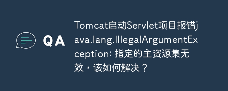 tomcat启动servlet项目报错java.lang.illegalargumentexception: 指定的主资源集无效,该如何解决?