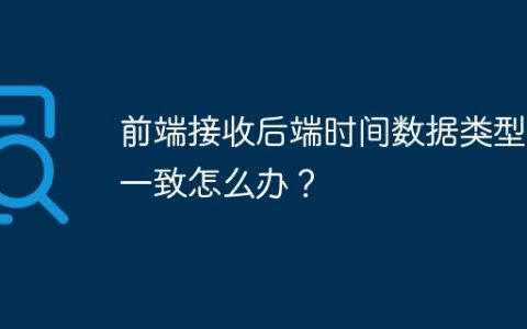 前端接收后端时间数据类型不一致怎么办？
