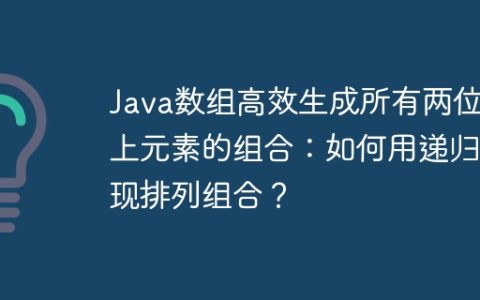 Java数组高效生成所有两位以上元素的组合：如何用递归实现排列组合？