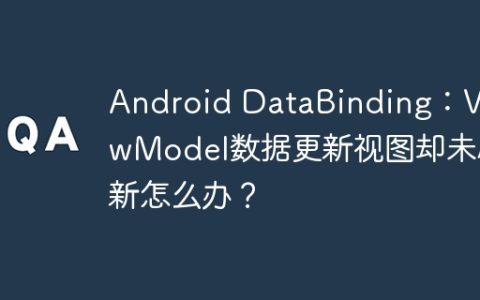 Android DataBinding：ViewModel数据更新视图却未刷新怎么办？