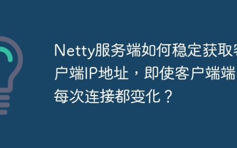 Netty服务端如何稳定获取客户端IP地址，即使客户端端口每次连接都变化？