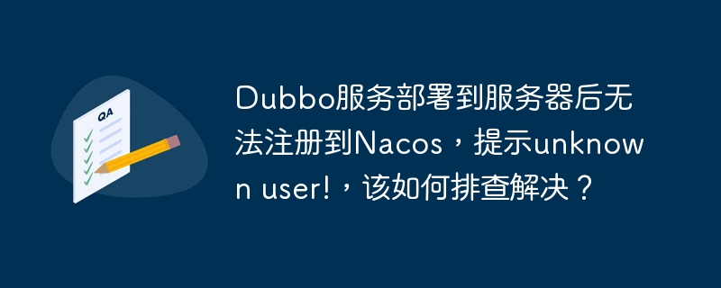 Dubbo服务部署到服务器后无法注册到Nacos,提示unknown user!,该如何排查解决?