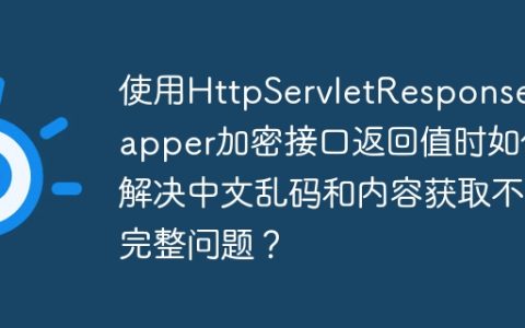 使用HttpServletResponseWrapper加密接口返回值时如何解决中文乱码和内容获取不完整问题？