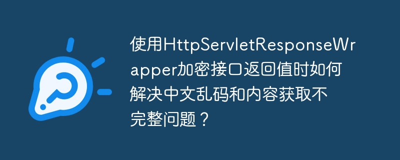 使用httpservletresponsewrapper加密接口返回值时如何解决中文乱码和内容获取不完整问题?