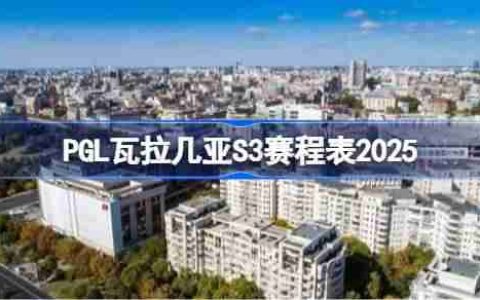 PGL瓦拉几亚S3赛程是怎么安排的 PGL瓦拉几亚S3赛程表2025