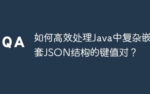 如何高效处理Java中复杂嵌套JSON结构的键值对？